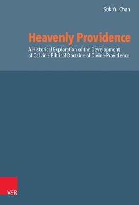 Heavenly Providence: A Historical Exploration of the Development of Calvin's Biblical Doctrine of  Divine Providence
