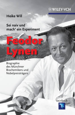 Sei Naiv und Mach' ein Experiment: Feodor Lynen: Biographie des Munchner Biochemikers und Nobelpreistragers