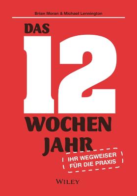Das 12-Wochen-Jahr: Ihr Leitfaden für die Praxis: Wie Sie in 12 Wochen mehr schaffen als andere in 12 Monaten