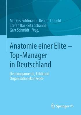 Anatomie Einer Elite - Top-Manager in Deutschland: Deutungsmuster, Ethik- Und Organisationskonzepte 1. Aufl. 2018 ed.