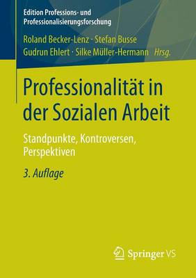 Professionalität in der Sozialen Arbeit: Standpunkte, Kontroversen, Perspektiven 3. Aufl. 2013