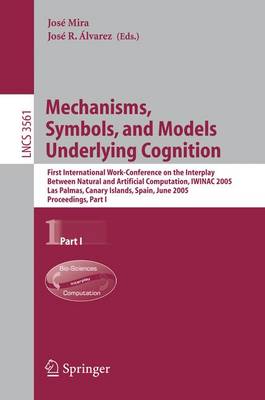 Mechanisms, Symbols, and Models Underlying Cognition: First International Work-Conference on the Interplay Between Natural and  Artificial Computation, IWINAC 2005, Las Palmas, Canary Islands, Spain, June 15-18, 2005, Proceedings, Part I 2005 ed.