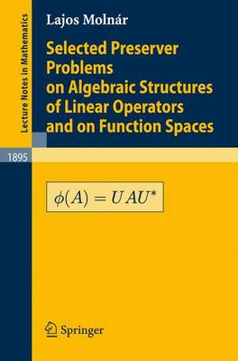 Selected Preserver Problems on Algebraic Structures of Linear Operators and  on Function Spaces 2007 ed.