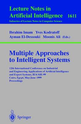 Multiple Approaches to Intelligent Systems: 12th International Conference on Industrial and Engineering Applications of  Artificial Intelligence and Expert Systems IEA/AIE-99, Cairo, Egypt, May 31 - June 3, 1999, Proceedings 1999 ed.