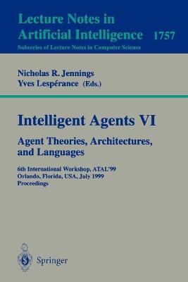 Intelligent Agents VI. Agent Theories, Architectures, and Languages: 6th International Workshop, ATAL'99 Orlando, Florida, USA, July 15-17, 1999 Proceedings