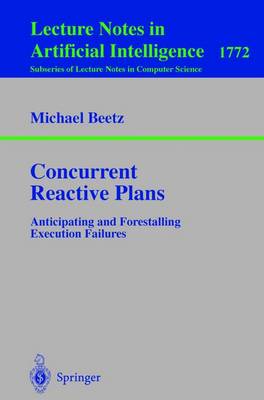 Concurrent Reactive Plans: Anticipating and Forestalling Execution Failures 2000 ed.