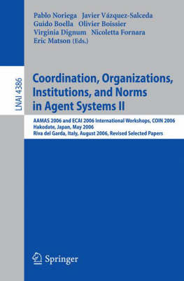 Coordination, Organizations, Institutions, and Norms in Agent Systems II: AAMAS 2006 and ECAI 2006 International Workshops, COIN 2006           Hakodate, Japan, May 9, 2006 Riva del Garda, Italy, August 28, 2006,  Revised Selected Papers 2007 ed.