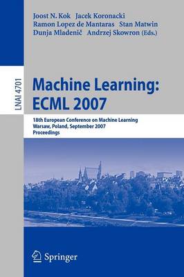 Machine Learning: ECML 2007: 18th European Conference on Machine Learning, Warsaw, Poland, September  17-21, 2007, Proceedings 2007 ed.