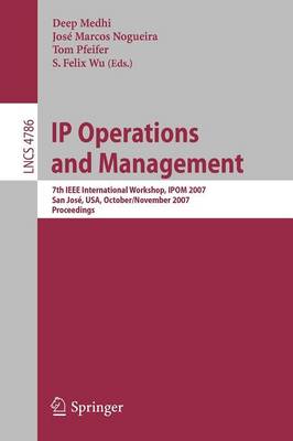 IP Operations and Management: 7th IEEE International Workshop, IPOM 2007 San José, USA, October 31 -  November 2, 2007 Proceedings 2007 ed.
