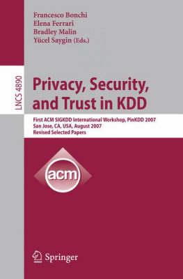 Privacy, Security, and Trust in KDD: First ACM SIGKDD International Workshop, PinKDD 2007, San Jose, CA, USA,  August 12, 2007, Revised, Selected Papers 2008 ed.