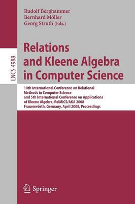 Relations and Kleene Algebra in Computer Science: 10th International Conference on Relational Methods in Computer Science, and  5th International Conference on Applications of Kleene Algebra, RelMiCS/AKA 2008, Frauenwörth, Germany, April 7-11, 2008, Proceedings 2008 ed.