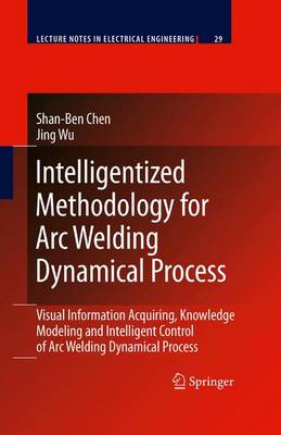 Intelligentized Methodology for Arc Welding Dynamical Processes: Visual Information Acquiring, Knowledge Modeling and Intelligent Control 2009 ed.