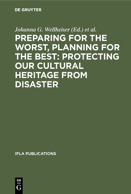 Preparing for the Worst, Planning for the Best: Protecting our Cultural  Heritage from Disaster: Proceedings of a special IFLA conference held in Berlin in July 2003