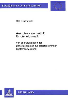 Anarchie - Ein Leitbild Fuer Die Informatik: Von Den Grundlagen Der Beherrschbarkeit Zur Selbstbestimmten Systementwicklung