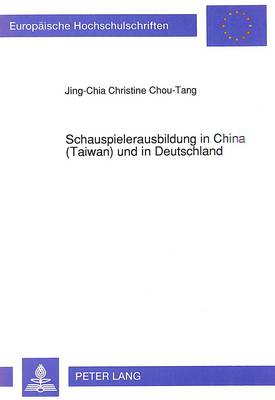 Schauspielerausbildung in China (Taiwan) Und in Deutschland: Eine Vergleichende Untersuchung Ihrer Geistigen Grundlagen, Ausbildungsziele  Und -Methoden