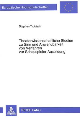 Theaterwissenschaftliche Studien Zu Sinn Und Anwendbarkeit Von Verfahren Zur  Schauspieler-Ausbildung: Mit Besonderer Beruecksichtigung Der Lehr-Methoden Von Richard Boleslavsky,  Lee Strasberg, Uta Hagen Und Michael Tschechow