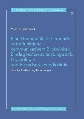 Eine Grammatik fuer Lernende unter funktional-kommunikativem Blickwinkel: Bindeglied zwischen Linguistik, Psychologie und Fremdsprachendidaktik: Eine  Konkretisierung fuer Anfaenger New edition