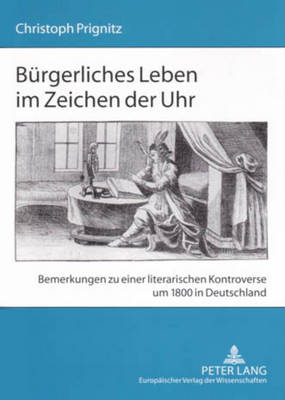 Buergerliches Leben Im Zeichen Der Uhr: Bemerkungen Zu Einer Literarischen Kontroverse Um 1800 in Deutschland