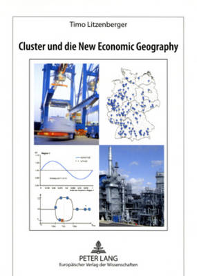 Cluster Und Die New Economic Geography: Theoretische Konzepte, Empirische Tests Und Konsequenzen Fuer  Regionalpolitik in Deutschland