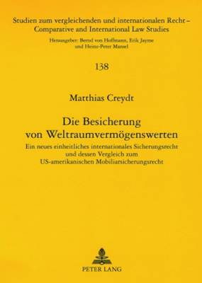 Die Besicherung Von Weltraumvermoegenswerten: Ein Neues Einheitliches Internationales Sicherungsrecht Und Dessen Vergleich  Zum Us-Amerikanischen Mobiliarsicherungsrecht