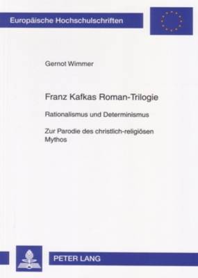 Franz Kafkas Roman-Trilogie: Rationalismus Und Determinismus- Zur Parodie Des Christlich-Religioesen Mythos