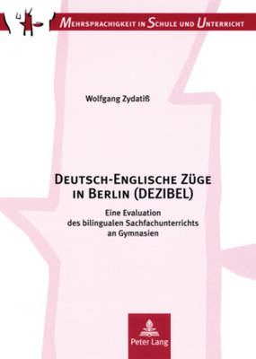 Deutsch-Englische Zuege in Berlin (Dezibel): Eine Evaluation Des Bilingualen Sachfachunterrichts an Gymnasien. Kontext,  Kompetenzen, Konsequenzen