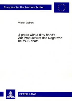 «I Grope with a Dirty Hand» Zur Produktivitaet Des Negativen Bei W. B. Yeats