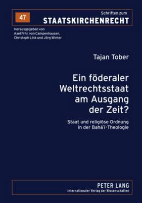 Ein Foederaler Weltrechtsstaat Am Ausgang Der Zeit?: Staat Und Religioese Ordnung in Der Bahá'í-Theologie