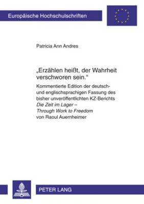 «Erzaehlen Heißt, Der Wahrheit Verschworen Sein.»: Kommentierte Edition Der Deutsch- Und Englischsprachigen Fassung Des Bisher  Unveroeffentlichten Kz-Berichts Die Zeit Im Lager - Through Work to Freedom Von Raoul Auernheimer