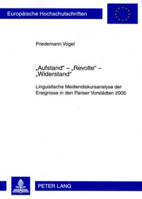«Aufstand» - «Revolte» - «Widerstand»: Linguistische Mediendiskursanalyse Der Ereignisse in Den Pariser Vorstaedten  2005. Mit Einem Vorwort Von Prof. Dr. Ekkehard Felder