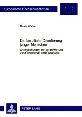 Die Berufliche Orientierung Junger Menschen: Untersuchungen Zur Verantwortung Von Gesellschaft Und Paedagogik