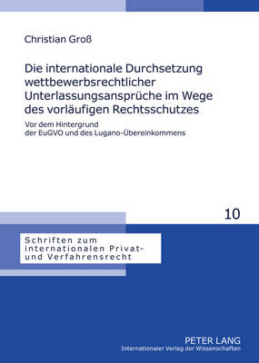 Die Internationale Durchsetzung Wettbewerbsrechtlicher  Unterlassungsansprueche Im Wege Des Vorlaeufigen Rechtsschutzes: VOR Dem Hintergrund Der Eugvo Und Des Lugano-Uebereinkommens- Unter  Beruecksichtigung Der Rechtslage in Der Bundesrepublik Deutschland, Oesterreich Und Der Schweiz