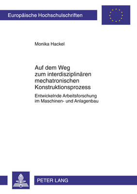 Auf Dem Weg Zum Interdisziplinaeren Mechatronischen Konstruktionsprozess: Entwickelnde Arbeitsforschung Im Maschinen- Und Anlagenbau