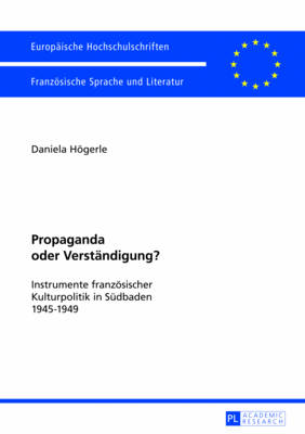 Propaganda Oder Verstaendigung?: Instrumente Franzoesischer Kulturpolitik in Suedbaden 1945-1949