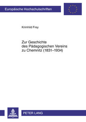 Zur Geschichte Des Paedagogischen Vereins Zu Chemnitz (1831-1934): Eine Sozialhistorische Untersuchung Zur Chemnitzer Volksschullehrerkorporation