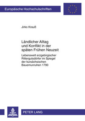 Laendlicher Alltag Und Konflikt in Der Spaeten Fruehen Neuzeit: Lebenswelt Erzgebirgischer Rittergutsdoerfer Im Spiegel Der Kursaechsischen  Bauernunruhen 1790