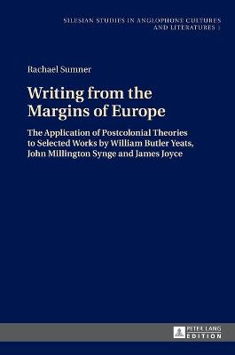 Writing from the Margins of Europe: The Application of Postcolonial Theories to Selected Works by William Butler  Yeats, John Millington Synge and James Joyce New edition