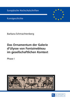 Das Ornamentum Der Galerie Dʼulysse Von Fontainebleau Im  Gesellschaftlichen Kontext: Phase I New edition
