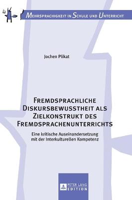 Fremdsprachliche Diskursbewusstheit als Zielkonstrukt des  Fremdsprachenunterrichts: Eine kritische Auseinandersetzung mit der Interkulturellen Kompetenz New edition