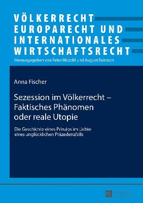 Sezession im Voelkerrecht â€“ Faktisches Phaenomen oder reale Utopie: Die Geschichte eines Prinzips im Lichte eines ungluecklichen Praezedenzfalls