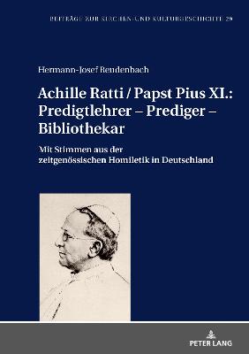 Achille Ratti / Papst Pius XI.: Predigtlehrer â€“ Prediger â€“ Bibliothekar: Mit Stimmen aus der zeitgenoessischen Homiletik in Deutschland
