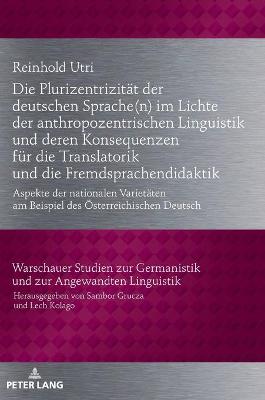 Die Plurizentrizitaet der deutschen Sprache(n) im Lichte der anthropozentrischen Linguistik und deren Konsequenzen fuer die Translatorik und die Fremdsprachendidaktik: Aspekte der nationalen Varietaeten am Beispiel des Oesterreichischen Deutsch