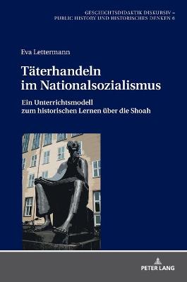 Taeterhandeln im Nationalsozialismus: Ein Unterrichtsmodell zum historischen Lernen ueber die Shoah