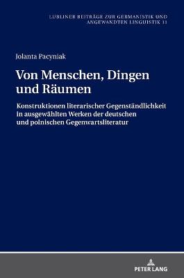 Von Menschen, Dingen und Raeumen: Konstruktionen literarischer Gegenstaendlichkeit in ausgewaehlten Werken der deutschen und polnischen Gegenwartsliteratur