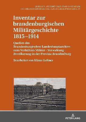 Inventar zur brandenburgischen Militaergeschichte 1815â€“1914: Quellen des Brandenburgischen Landeshauptarchivs zum Verhaeltnis Militaer - Verwaltung - Bevoelkerung in der Provinz Brandenburg - Bearbeitet von Klaus Gener