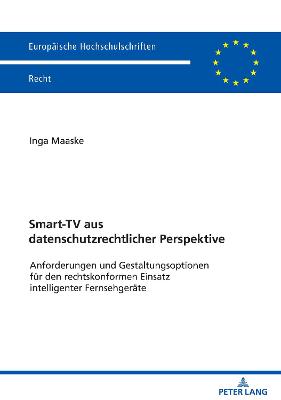 Smart-TV aus datenschutzrechtlicher Perspektive: Anforderungen und Gestaltungsoptionen fuer den rechtskonformen Einsatz intelligenter Fernsehgeraete