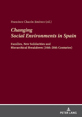 Changing Social Environments in Spain: Families, New Solidarities and Hierarchical Breakdown (16th-20th Centuries) New edition