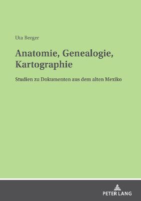 Anatomie, Genealogie, Kartographie: Studien zu Dokumenten aus dem alten Mexiko