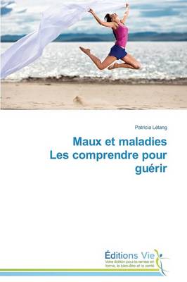 Maux Et Maladies Les Comprendre Pour Guérir