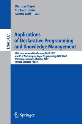 Applications of Declarative Programming and Knowledge Management: 17th International Conference, INAP 2007, and 21st Workshop on Logic  Programming, WLP 2007, Würzburg, Germany, October 4-6, 2007, Revised Selected Papers 2009 ed.
